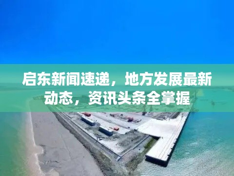 启东新闻速递，地方发展最新动态，资讯头条全掌握