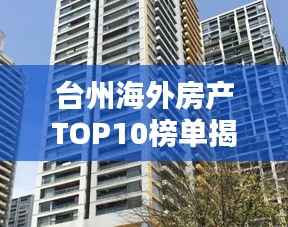 台州海外房产TOP10榜单揭晓！