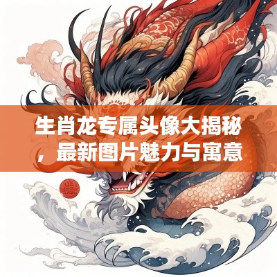 生肖龙专属头像大揭秘,最新图片魅力与寓意探索