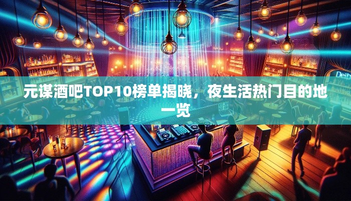 元谋酒吧TOP10榜单揭晓,夜生活热门目的地一览