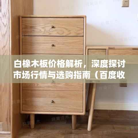 白橡木板价格解析,深度探讨市场行情与选购指南(百度收录标准)