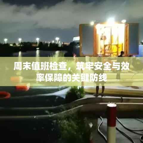 周末值班检查,筑牢安全与效率保障的关键防线