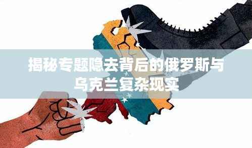 揭秘专题隐去背后的俄罗斯与乌克兰复杂现实