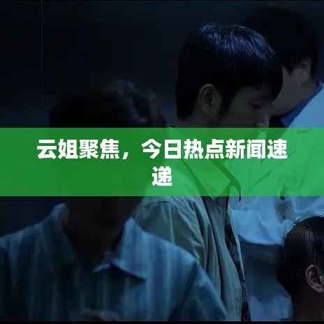 云姐聚焦，今日热点新闻速递