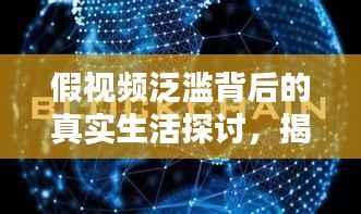 假视频泛滥背后的真实生活探讨,揭示虚拟与现实的边界