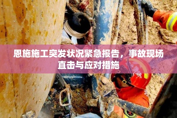 恩施施工突发状况紧急报告,事故现场直击与应对措施