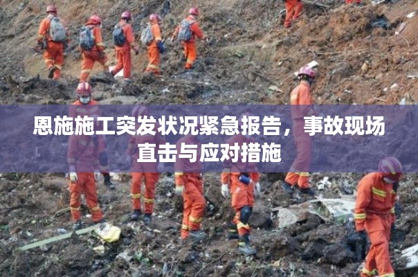 恩施施工突发状况紧急报告,事故现场直击与应对措施