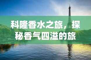 科隆香水之旅,探秘香气四溢的旅游指南