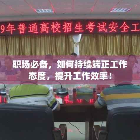职场必备，如何持续端正工作态度，提升工作效率！