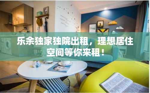 乐余独家独院出租,理想居住空间等你来租!