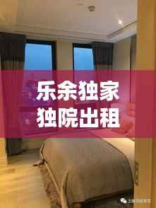 乐余独家独院出租,理想居住空间等你来租!