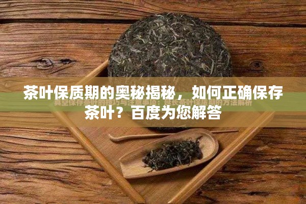 茶叶保质期的奥秘揭秘,如何正确保存茶叶?百度为您解答