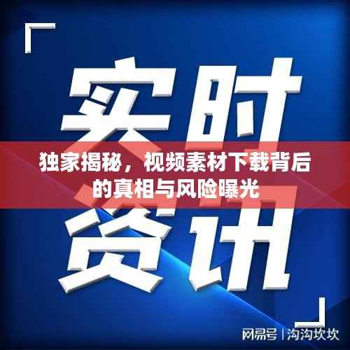 独家揭秘，视频素材下载背后的真相与风险曝光
